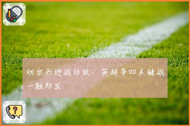 切尔西迎战劲敌，英超争四关键战一触即发