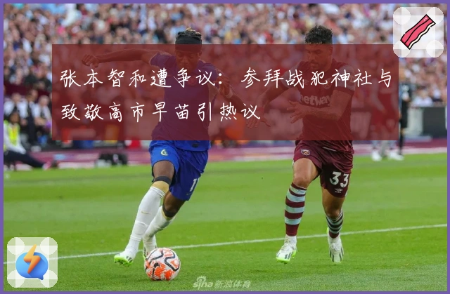 张本智和遭争议：参拜战犯神社与致敬高市早苗引热议