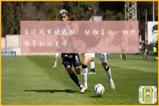 亚运冠军被威胁：幼稚言论，组织领导如土皇帝