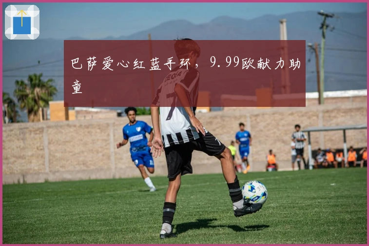 巴萨爱心红蓝手环，9.99欧献力助童