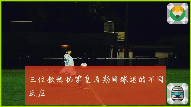 三位教练执掌皇马期间球迷的不同反应