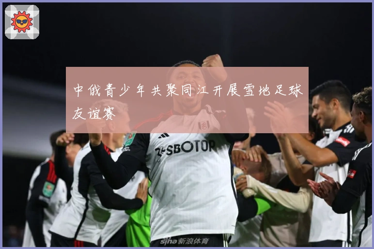 中俄青少年共聚同江开展雪地足球友谊赛