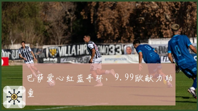 巴萨爱心红蓝手环,9.99欧献力助童