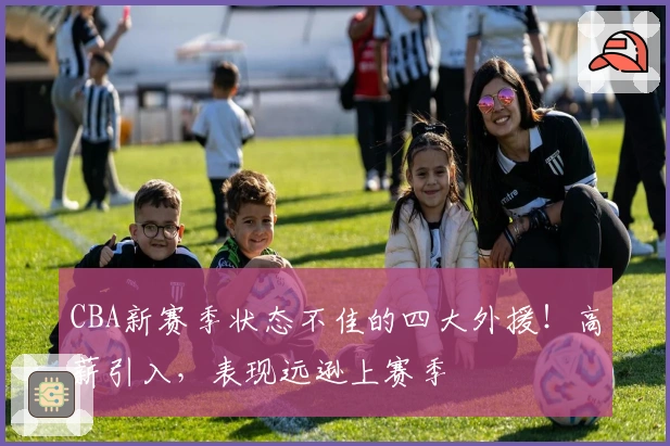 CBA新赛季状态不佳的四大外援！高薪引入，表现远逊上赛季