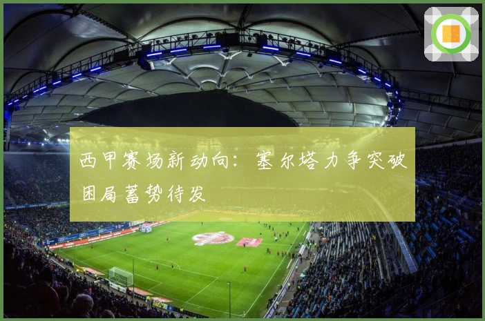 西甲赛场新动向：塞尔塔力争突破困局蓄势待发