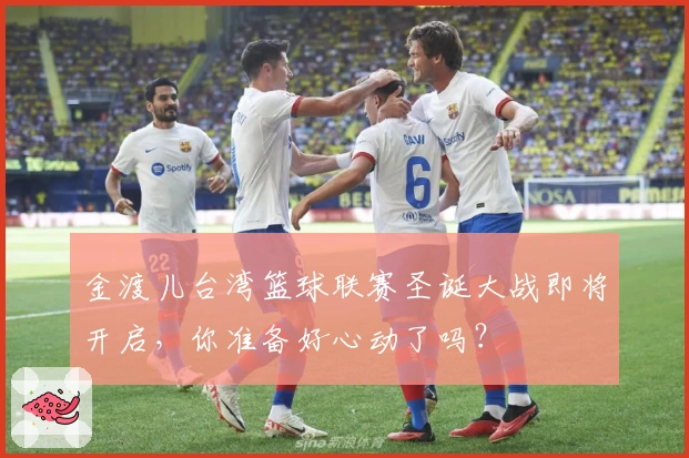 金渡儿台湾篮球联赛圣诞大战即将开启，你准备好心动了吗？